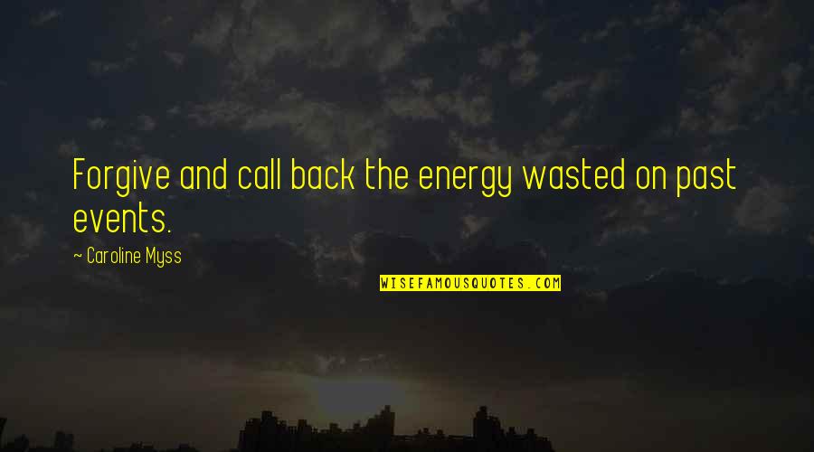 Forgiving The Past Quotes By Caroline Myss: Forgive and call back the energy wasted on