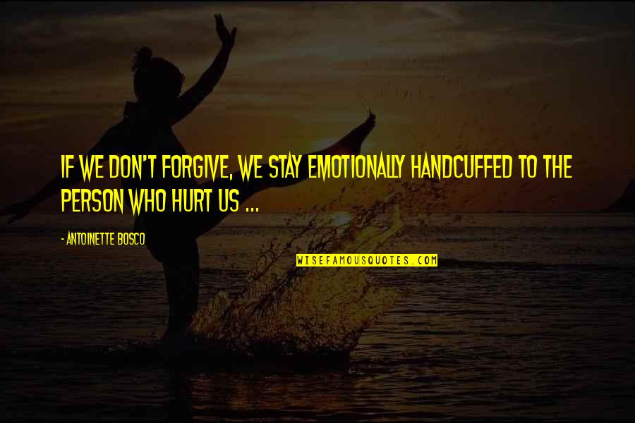 Forgiving The Person Who Hurt You Quotes By Antoinette Bosco: If we don't forgive, we stay emotionally handcuffed