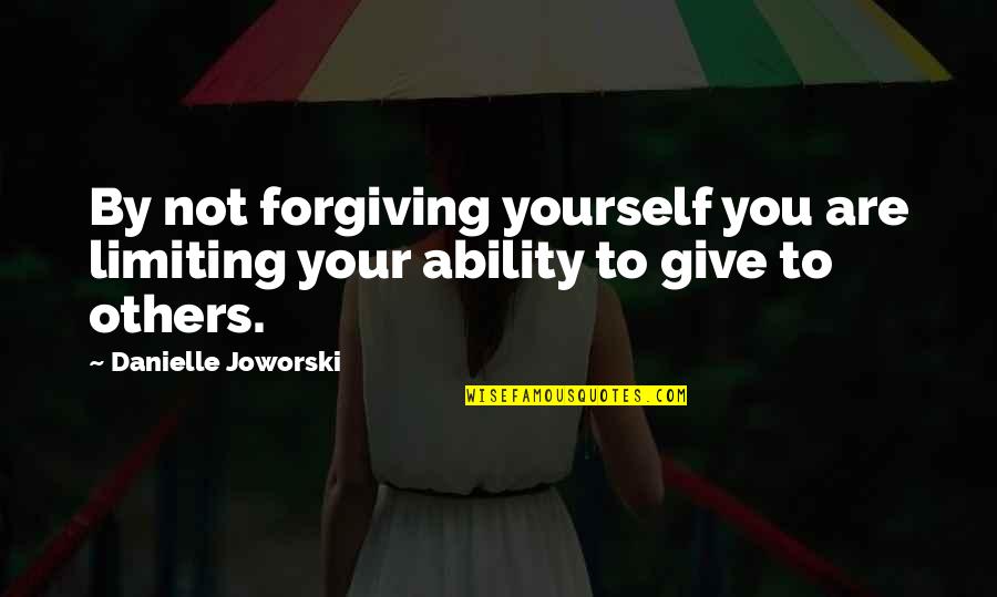 Forgiving Yourself Quotes By Danielle Joworski: By not forgiving yourself you are limiting your Forgiving Yourself Quotes By Danielle Joworski: By not forgiving yourself you are limiting your