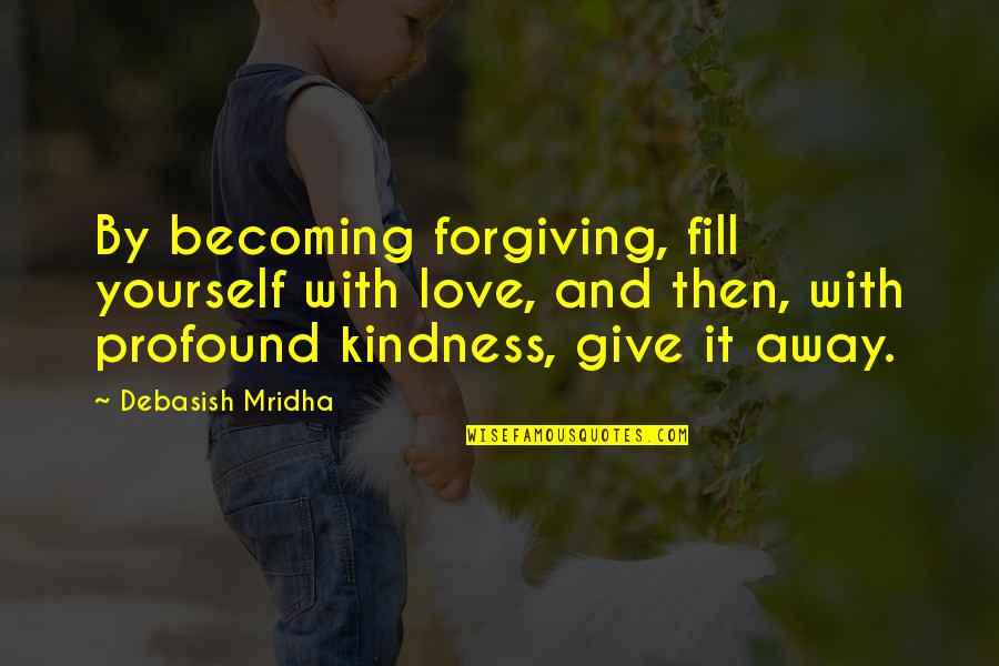Forgiving Yourself Quotes By Debasish Mridha: By becoming forgiving, fill yourself with love, and Forgiving Yourself Quotes By Debasish Mridha: By becoming forgiving, fill yourself with love, and