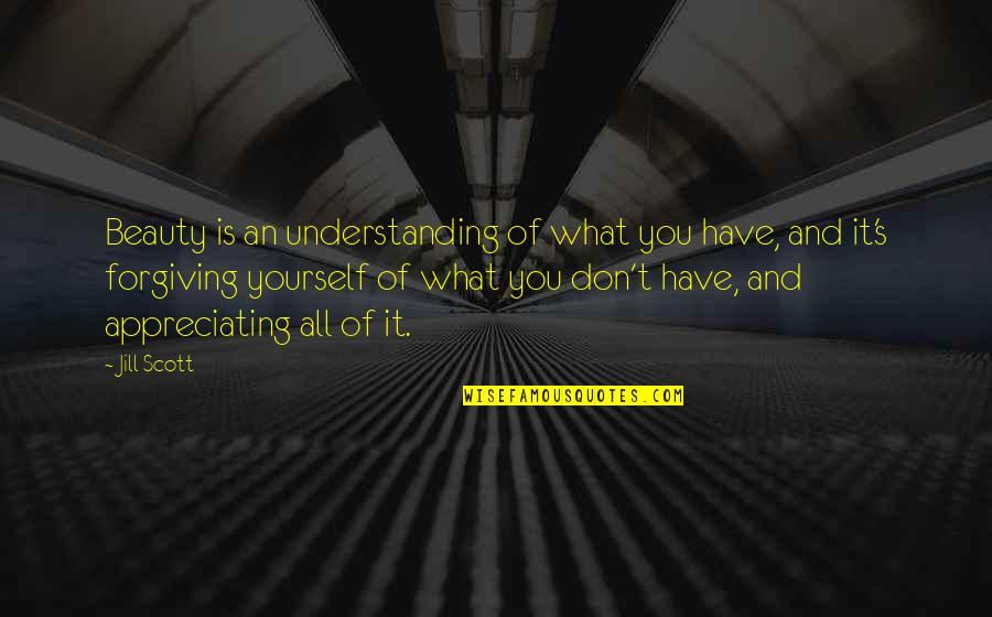 Forgiving Yourself Quotes By Jill Scott: Beauty is an understanding of what you have,