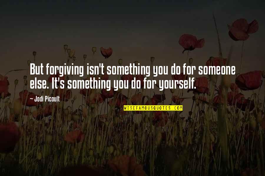 Forgiving Yourself Quotes By Jodi Picoult: But forgiving isn't something you do for someone Forgiving Yourself Quotes By Jodi Picoult: But forgiving isn't something you do for someone