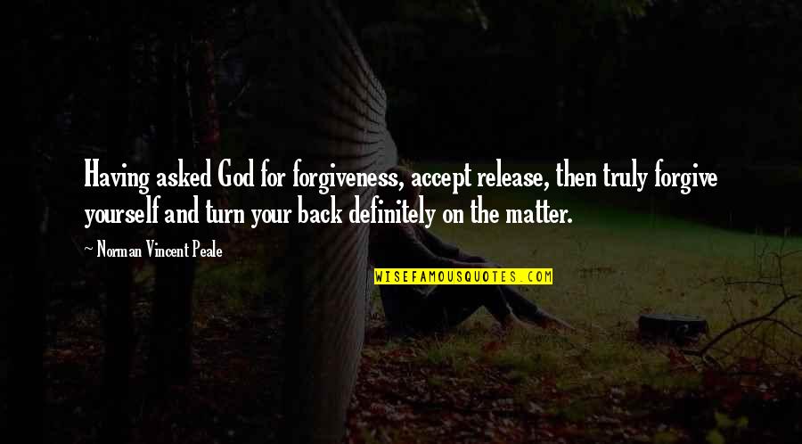 Forgiving Yourself Quotes By Norman Vincent Peale: Having asked God for forgiveness, accept release, then Forgiving Yourself Quotes By Norman Vincent Peale: Having asked God for forgiveness, accept release, then