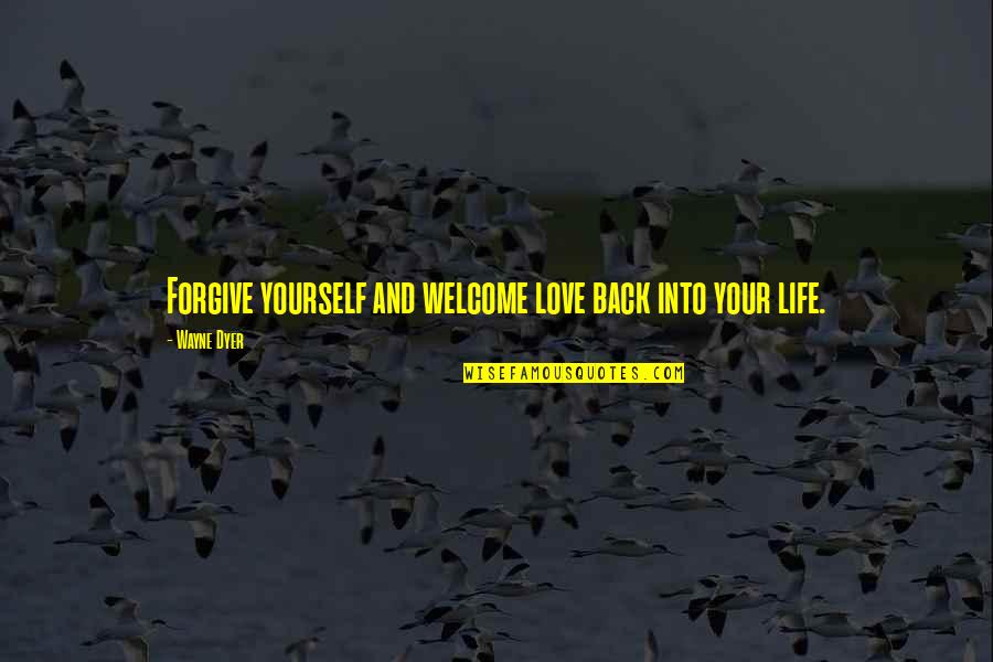 Forgiving Yourself Quotes By Wayne Dyer: Forgive yourself and welcome love back into your