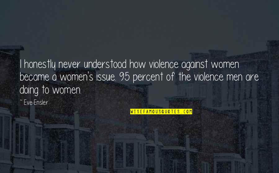 Forgiving Yourself Tumblr Quotes By Eve Ensler: I honestly never understood how violence against women