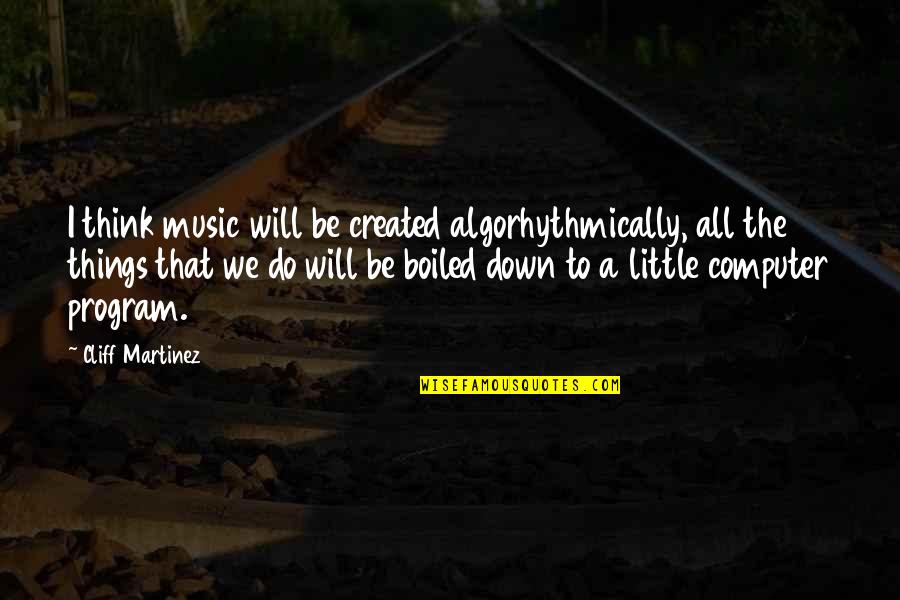 Forgivingness Quotes By Cliff Martinez: I think music will be created algorhythmically, all