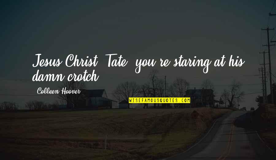 Forgivingness Quotes By Colleen Hoover: Jesus Christ, Tate, you're staring at his damn Forgivingness Quotes By Colleen Hoover: Jesus Christ, Tate, you're staring at his damn