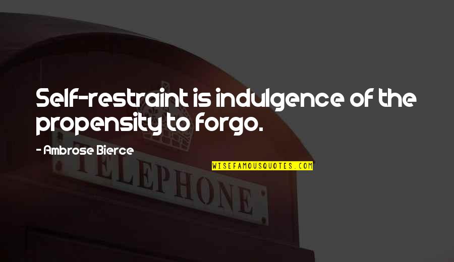 Forgo Quotes By Ambrose Bierce: Self-restraint is indulgence of the propensity to forgo.