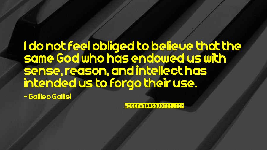 Forgo Quotes By Galileo Galilei: I do not feel obliged to believe that