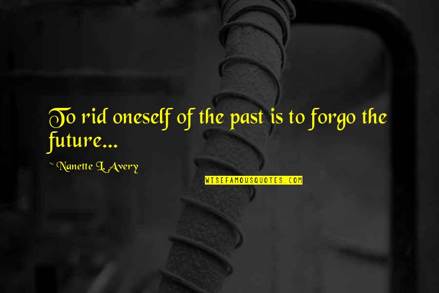 Forgo Quotes By Nanette L. Avery: To rid oneself of the past is to
