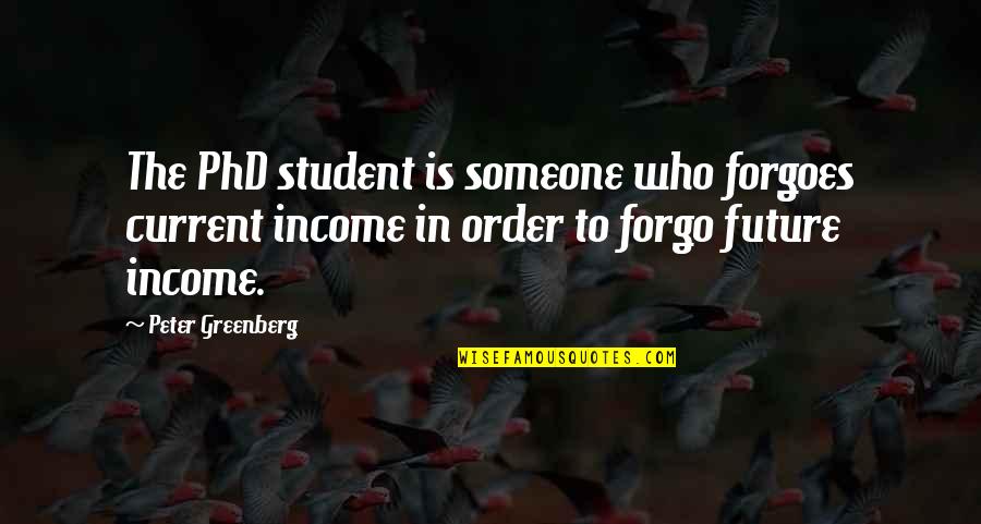 Forgo Quotes By Peter Greenberg: The PhD student is someone who forgoes current