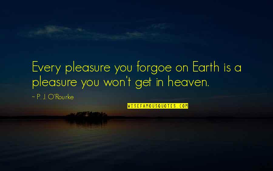 Forgoe Quotes By P. J. O'Rourke: Every pleasure you forgoe on Earth is a