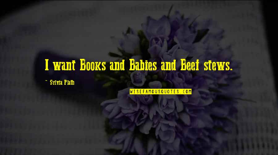 Forgone Synonyms Quotes By Sylvia Plath: I want Books and Babies and Beef stews.