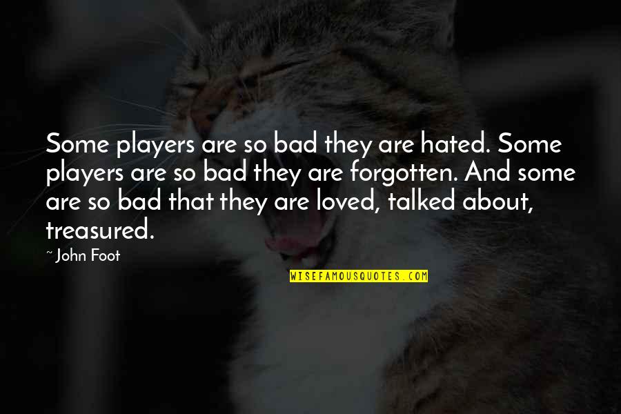 Forgotten About Quotes By John Foot: Some players are so bad they are hated. Forgotten About Quotes By John Foot: Some players are so bad they are hated.