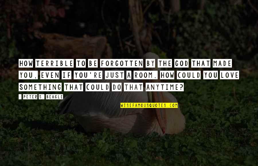 Forgotten And God Quotes By Peter S. Beagle: How terrible to be forgotten by the god Forgotten And God Quotes By Peter S. Beagle: How terrible to be forgotten by the god