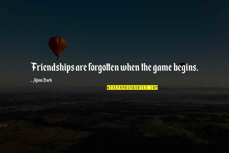 Forgotten Friendships Quotes By Alvin Dark: Friendships are forgotten when the game begins.