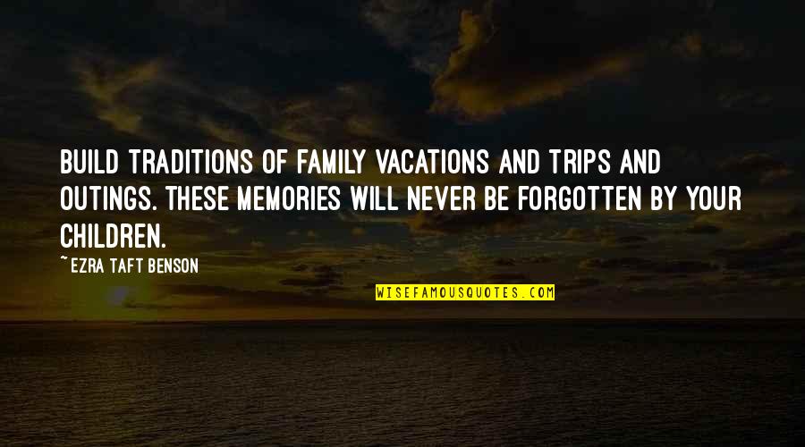 Forgotten Memories Quotes By Ezra Taft Benson: Build traditions of family vacations and trips and