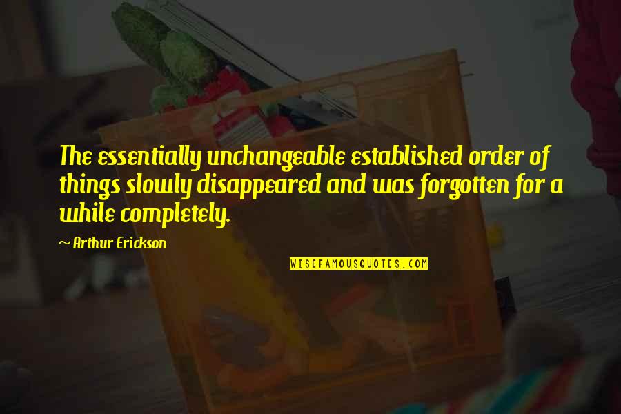 Forgotten Things Quotes By Arthur Erickson: The essentially unchangeable established order of things slowly Forgotten Things Quotes By Arthur Erickson: The essentially unchangeable established order of things slowly