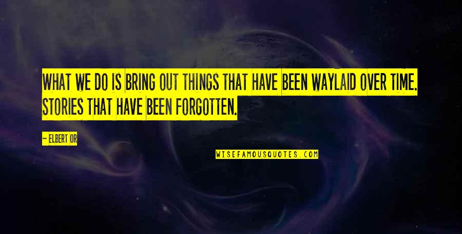 Forgotten Things Quotes By Elbert Or: What we do is bring out things that Forgotten Things Quotes By Elbert Or: What we do is bring out things that