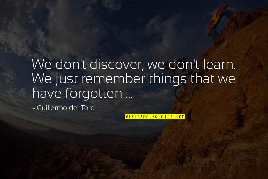Forgotten Things Quotes By Guillermo Del Toro: We don't discover, we don't learn. We just Forgotten Things Quotes By Guillermo Del Toro: We don't discover, we don't learn. We just