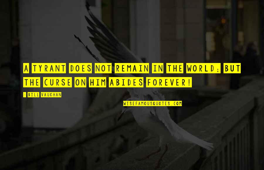 Forgranted Quotes By Bill Vaughan: A tyrant does not remain in the world;