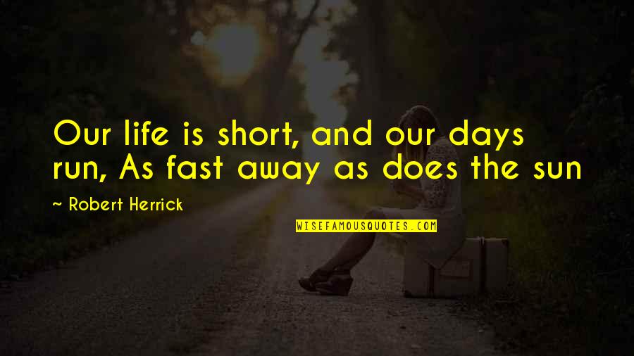 Forgranted Quotes By Robert Herrick: Our life is short, and our days run,