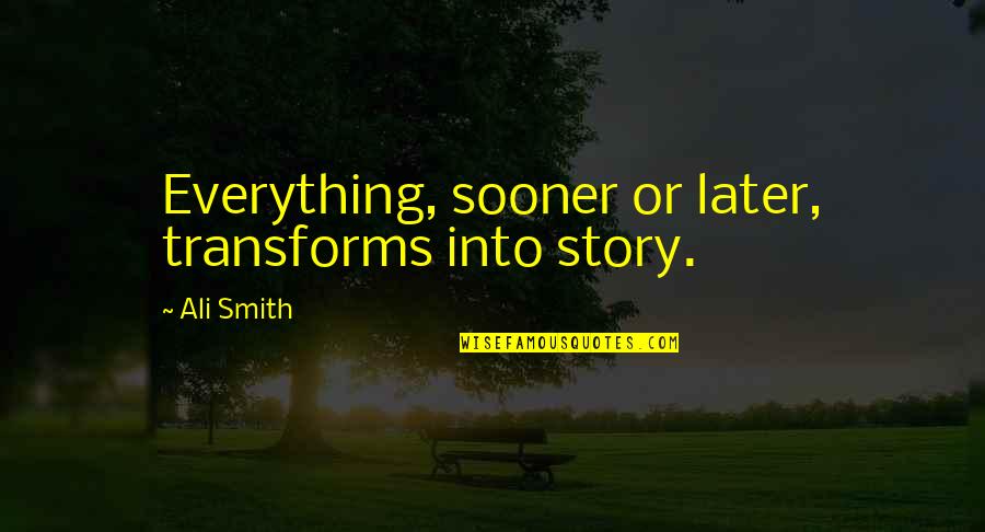 Forht Night Quotes By Ali Smith: Everything, sooner or later, transforms into story.