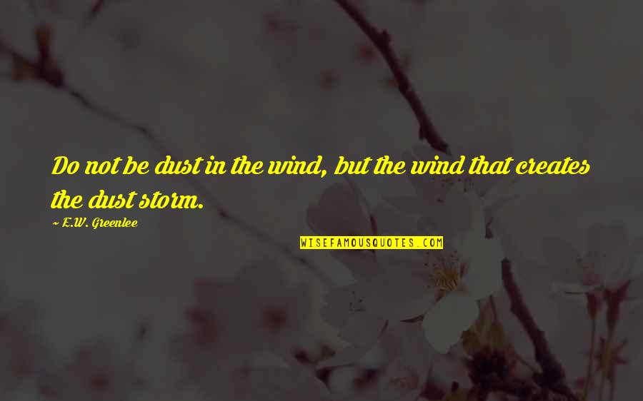 Forht Night Quotes By E.W. Greenlee: Do not be dust in the wind, but