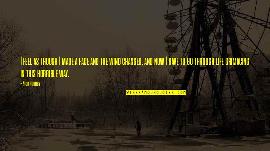 Forht Night Quotes By Nick Hornby: I feel as though I made a face Forht Night Quotes By Nick Hornby: I feel as though I made a face
