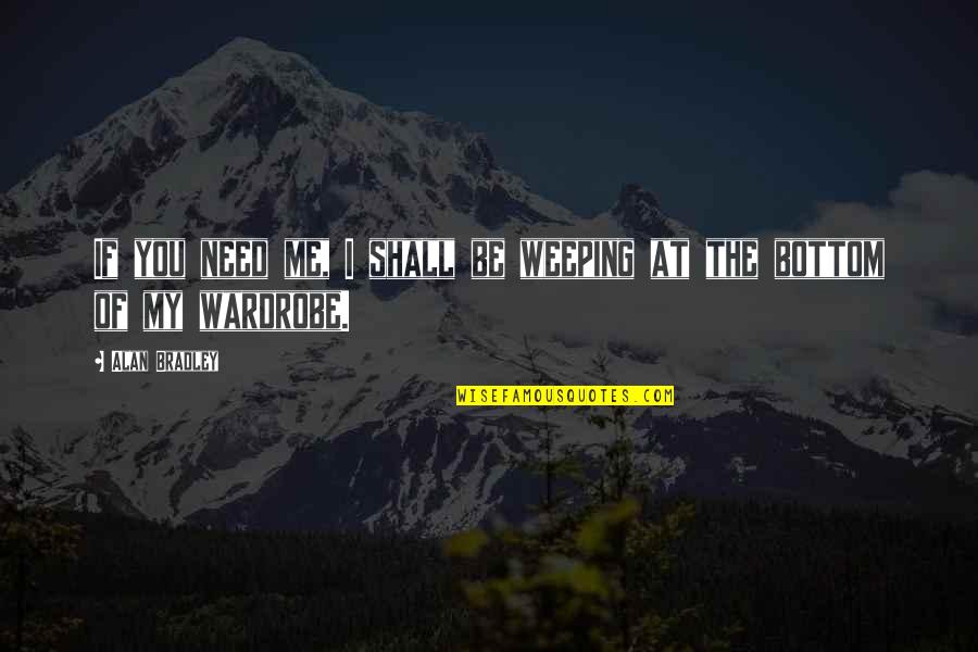 Forht Quotes By Alan Bradley: If you need me, I shall be weeping