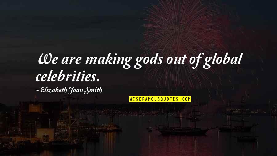 Foritt Quotes By Elizabeth Joan Smith: We are making gods out of global celebrities. Foritt Quotes By Elizabeth Joan Smith: We are making gods out of global celebrities.