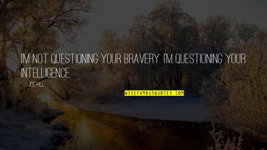 Forja Plus Quotes By Joe Hill: I'm not questioning your bravery. I'm questioning your