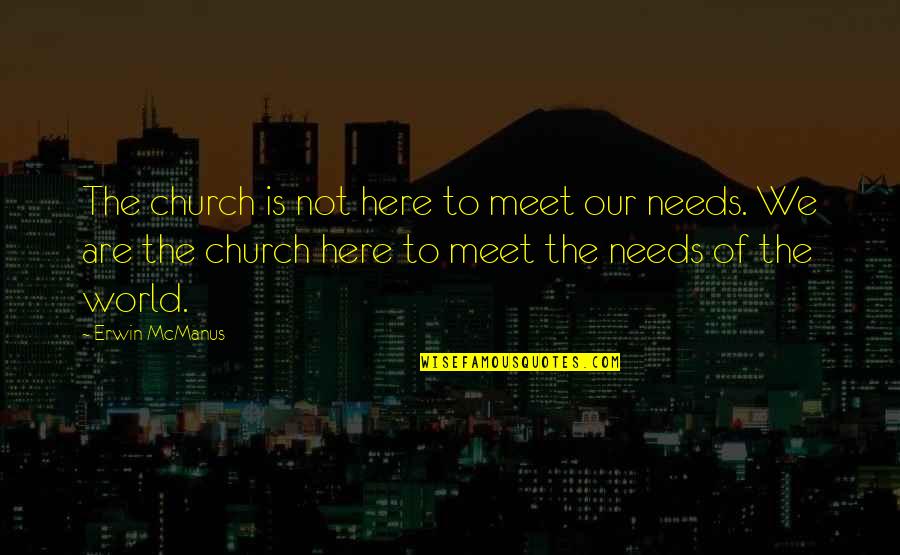 Forjada Quotes By Erwin McManus: The church is not here to meet our Forjada Quotes By Erwin McManus: The church is not here to meet our