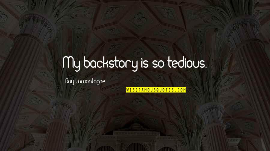 Forjado No Fogo Quotes By Ray Lamontagne: My backstory is so tedious. Forjado No Fogo Quotes By Ray Lamontagne: My backstory is so tedious.