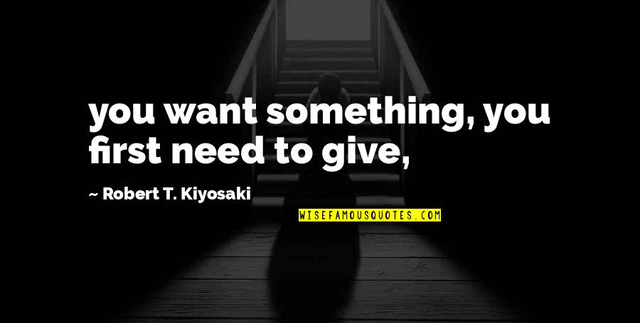 Forjadores Quotes By Robert T. Kiyosaki: you want something, you first need to give, Forjadores Quotes By Robert T. Kiyosaki: you want something, you first need to give,