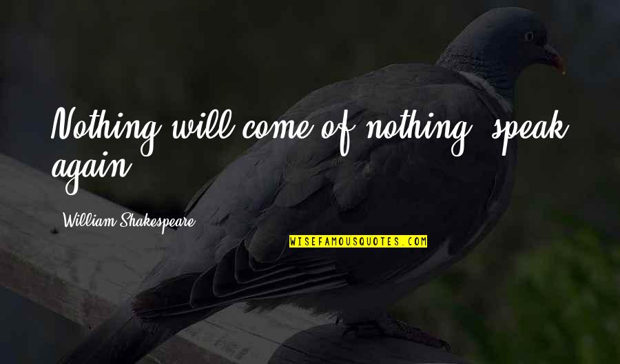 Forjani Quotes By William Shakespeare: Nothing will come of nothing: speak again.