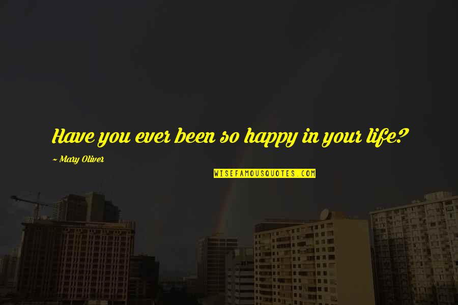 Forjet Quotes By Mary Oliver: Have you ever been so happy in your