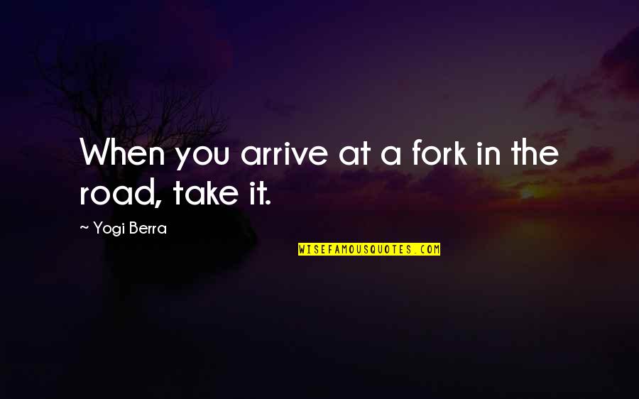 Fork In Road Quotes By Yogi Berra: When you arrive at a fork in the