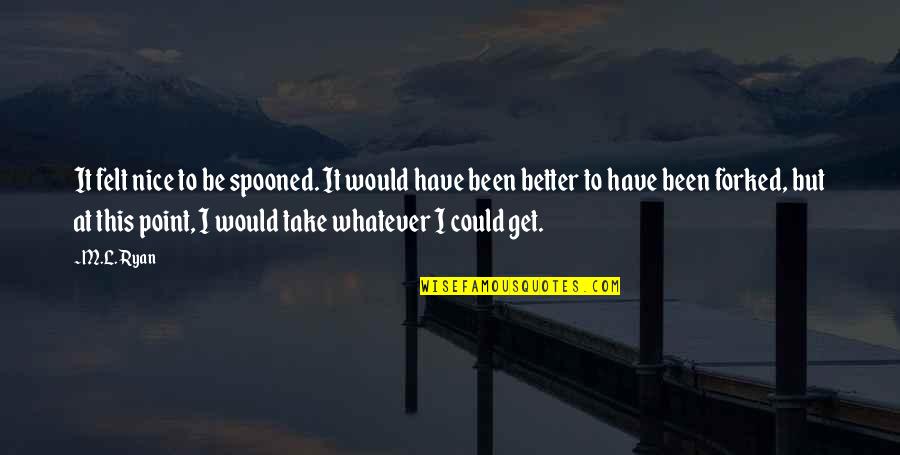 Forked Quotes By M.L. Ryan: It felt nice to be spooned. It would