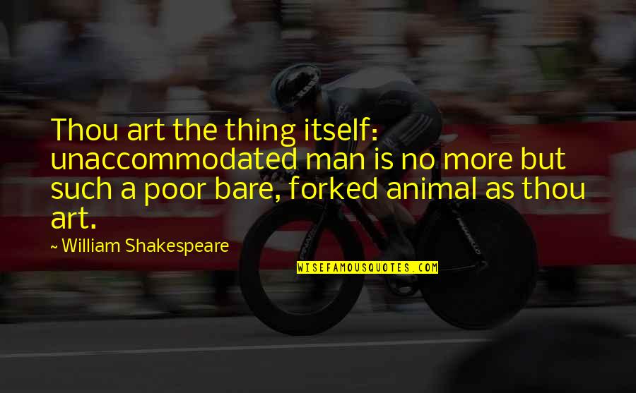 Forked Quotes By William Shakespeare: Thou art the thing itself: unaccommodated man is