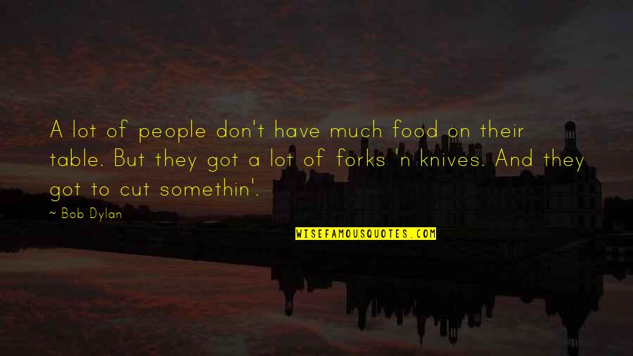 Forks And Knives Quotes By Bob Dylan: A lot of people don't have much food