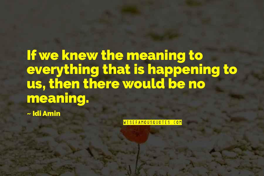 Forks And Knives Quotes By Idi Amin: If we knew the meaning to everything that