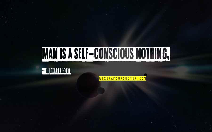 Forks In The Road Of Life Quotes By Thomas Ligotti: Man is a self-conscious Nothing, Forks In The Road Of Life Quotes By Thomas Ligotti: Man is a self-conscious Nothing,