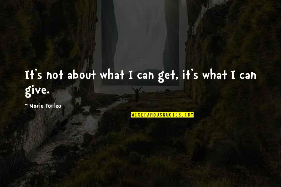 Forleo Quotes By Marie Forleo: It's not about what I can get, it's