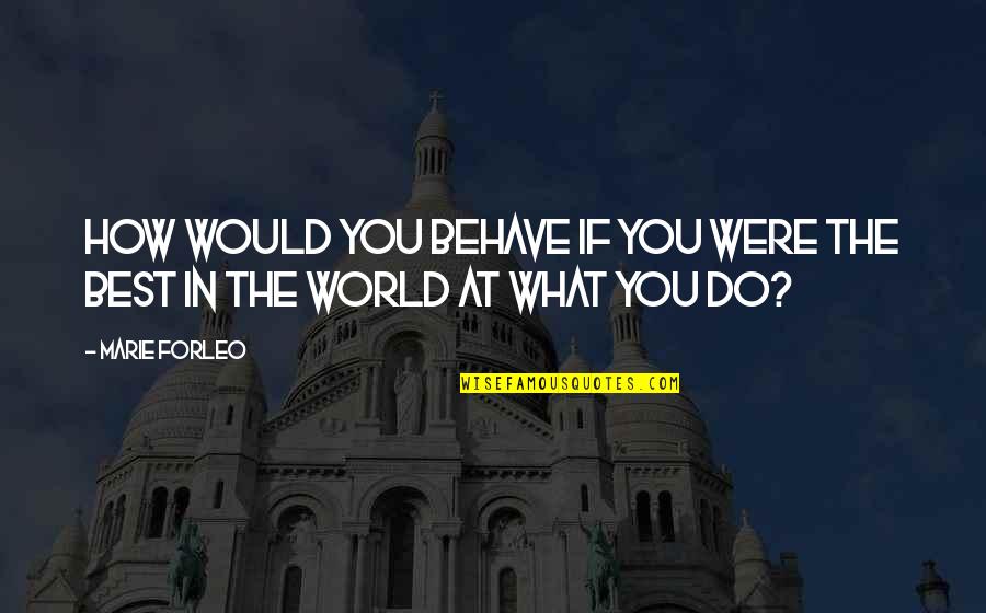Forleo Quotes By Marie Forleo: How would you behave if you were the