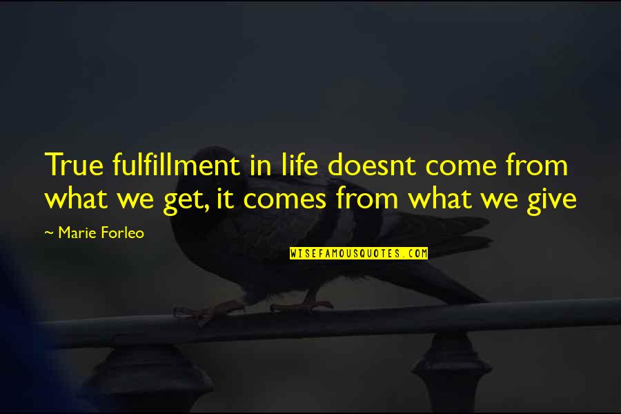 Forleo Quotes By Marie Forleo: True fulfillment in life doesnt come from what