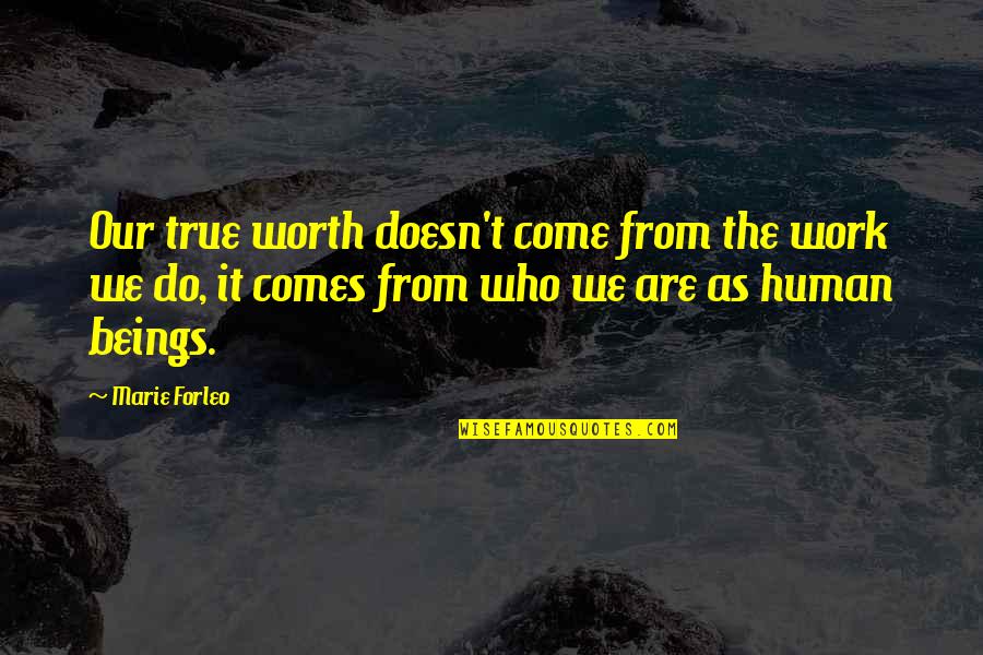 Forleo Quotes By Marie Forleo: Our true worth doesn't come from the work