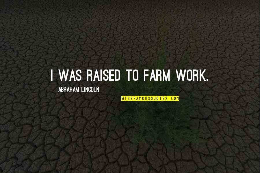Forley Riviello Quotes By Abraham Lincoln: I was raised to farm work.