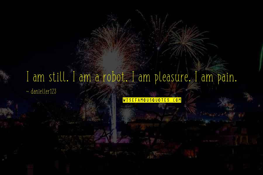 Forlorn Existence Quotes By Danieller123: I am still. I am a robot. I