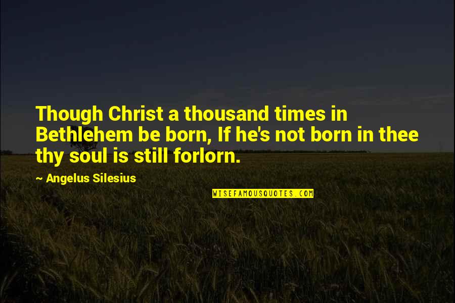 Forlorn Quotes By Angelus Silesius: Though Christ a thousand times in Bethlehem be